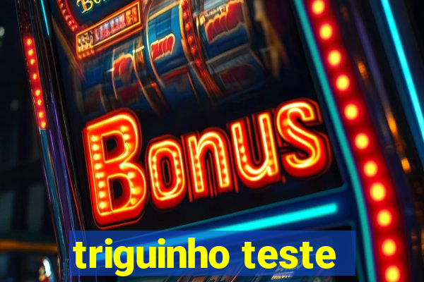 triguinho teste